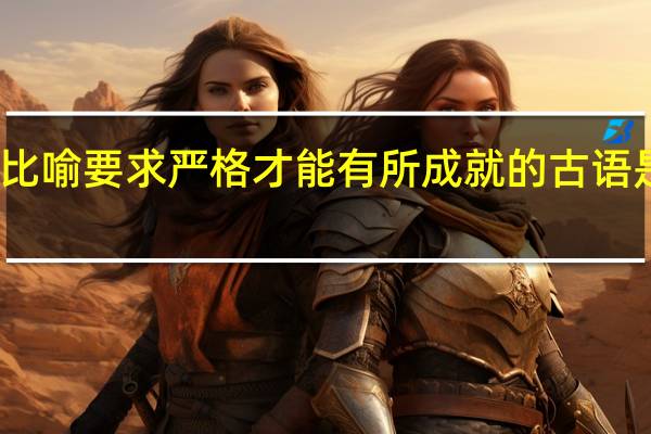 比喻要求严格才能有所成就的古语是什么