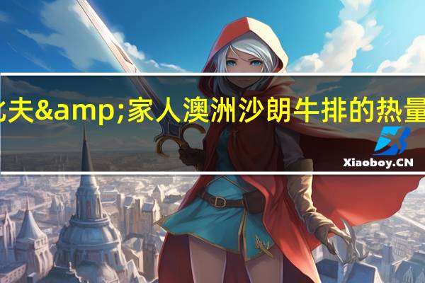 比夫&家人 澳洲沙朗牛排的热量是多少