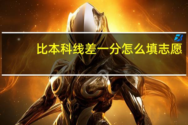 比本科线差一分怎么填志愿