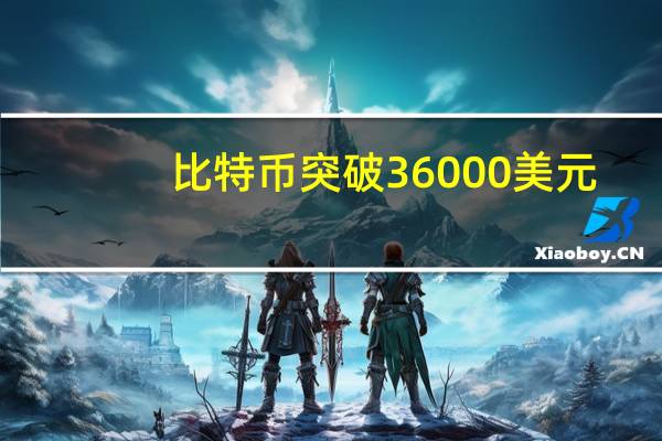 比特币突破36000美元/枚为2022年5月以来首次日内涨1.17%
