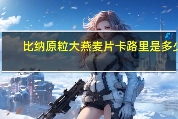 比纳 原粒大燕麦片卡路里是多少