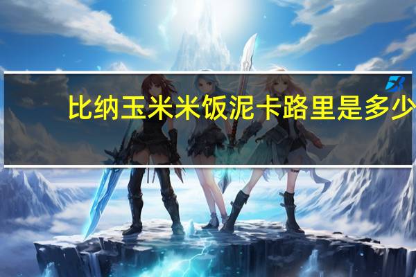 比纳 玉米米饭泥卡路里是多少