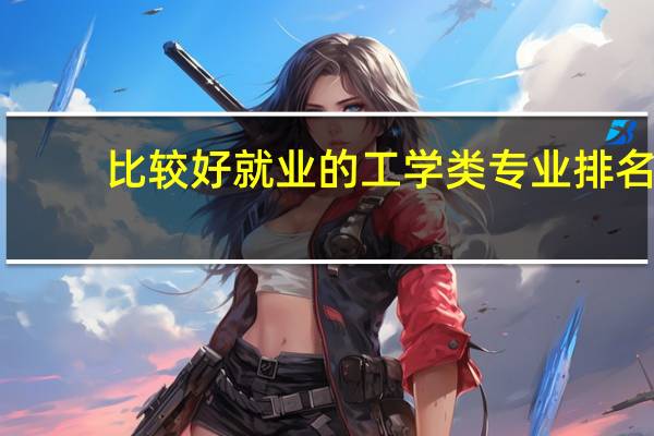 比较好就业的工学类专业排名