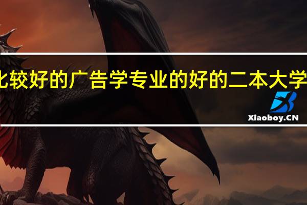 比较好的广告学专业的好的二本大学有哪些