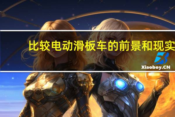比较电动滑板车的前景和现实