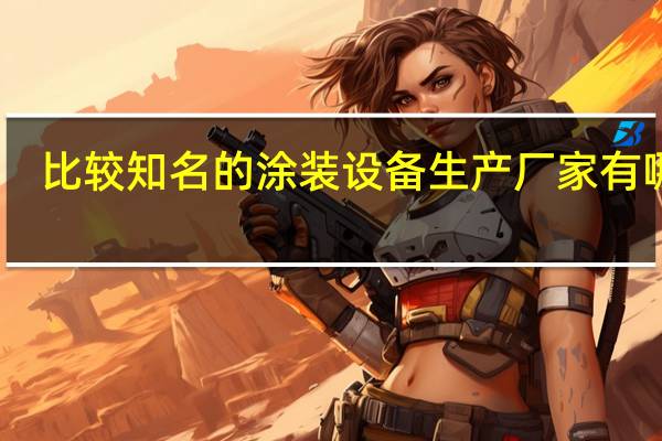 比较知名的涂装设备生产厂家有哪些