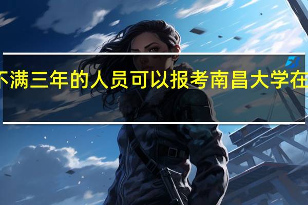 毕业不满三年的人员可以报考南昌大学在职研究生吗