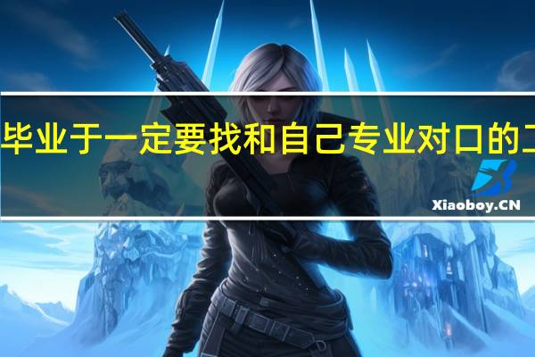 毕业于一定要找和自己专业对口的工作吗