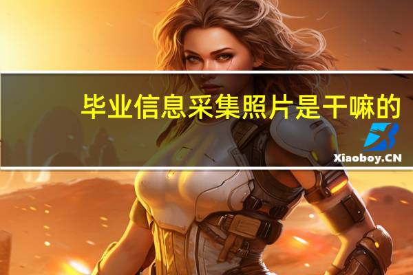 毕业信息采集照片是干嘛的