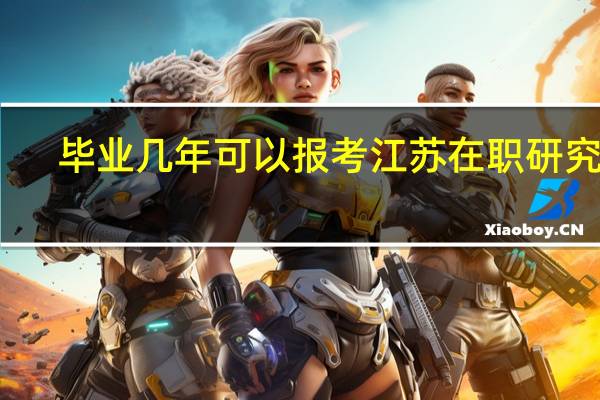 毕业几年可以报考江苏在职研究生