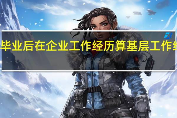 毕业后在企业工作经历算基层工作经验吗