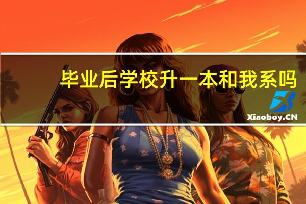 毕业后学校升一本和我系吗