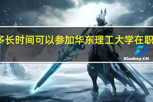 毕业多长时间可以参加华东理工大学在职研究生学习