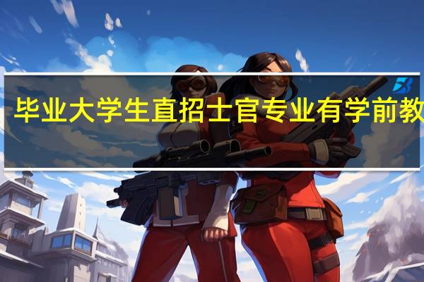 毕业大学生直招士官专业有学前教育吗