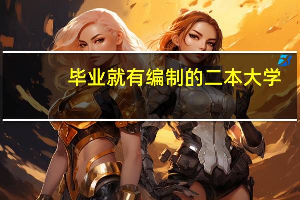 毕业就有编制的二本大学
