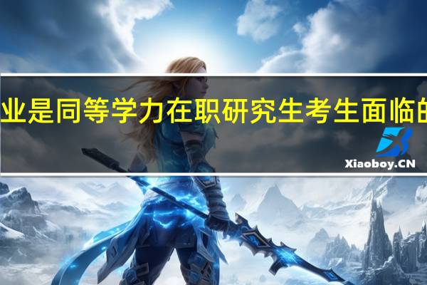 毕业是同等学力在职研究生考生面临的难题吗