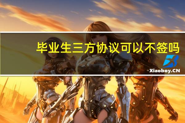 毕业生三方协议可以不签吗（毕业生三方协议）