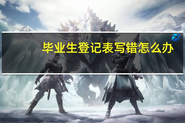 毕业生登记表写错怎么办