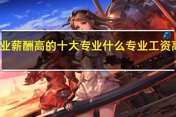 毕业薪酬高的十大专业 什么专业工资高前景好