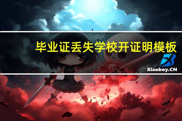 毕业证丢失学校开证明模板(毕业证丢失学校开证明)