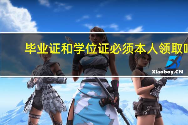 毕业证和学位证必须本人领取吗