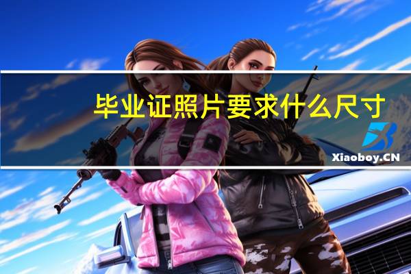 毕业证照片要求什么尺寸（毕业证照片要求）