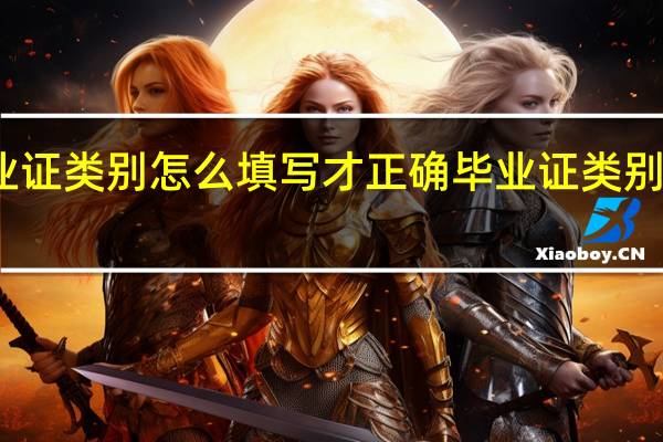 毕业证类别怎么填写才正确 毕业证类别正确填法