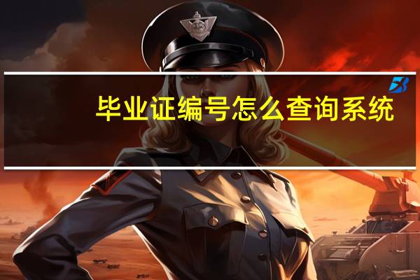 毕业证编号怎么查询系统（毕业证编号怎么查询）