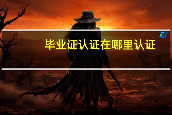 毕业证认证在哪里认证