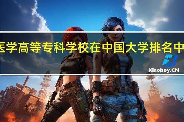毕节医学高等专科学校在中国大学排名中的位置如何