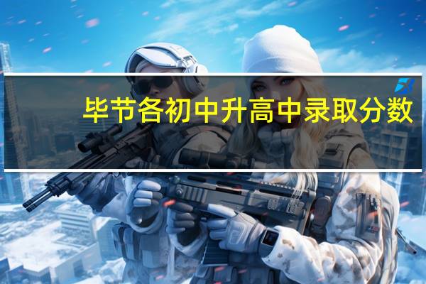 毕节各初中升高中录取分数_