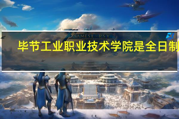 毕节工业职业技术学院是全日制吗