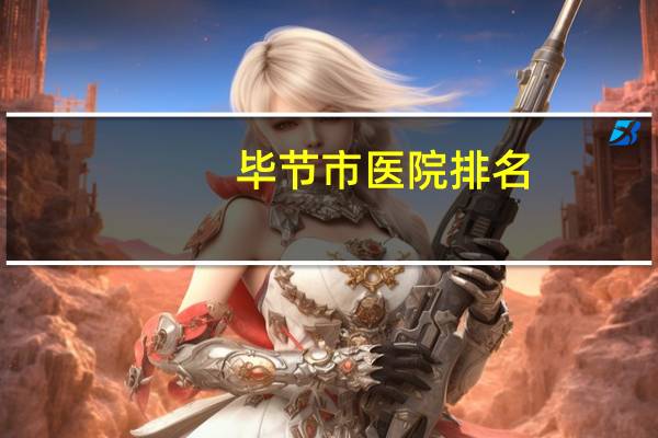 毕节市医院排名(毕节市七星关区哪家宠物医院好)