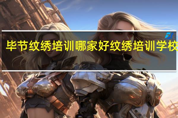 毕节纹绣培训哪家好 纹绣培训学校正规