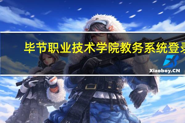 毕节职业技术学院教务系统登录（毕节职业技术学院教务系统）