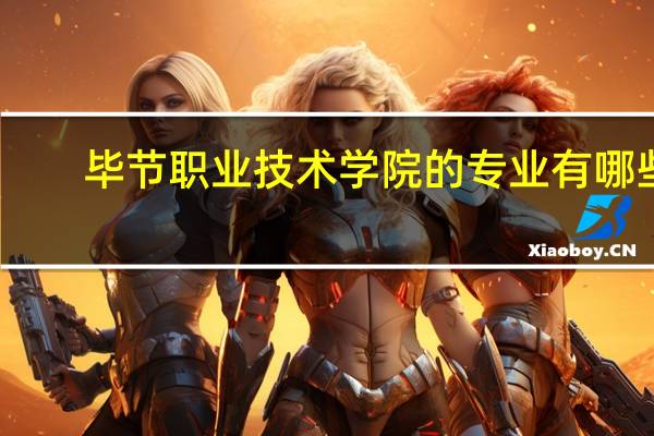 毕节职业技术学院的专业有哪些