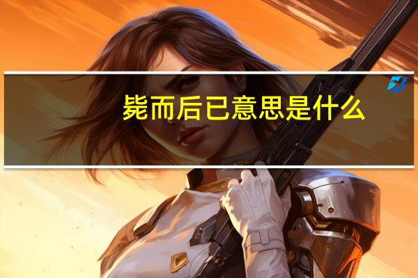 毙而后已意思是什么