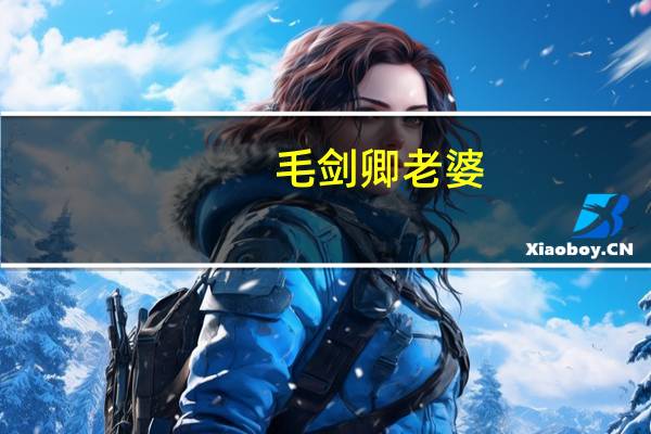 毛剑卿老婆（关于毛剑卿老婆的介绍）