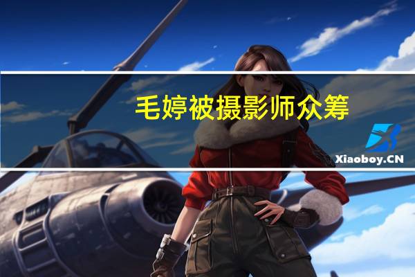 毛婷被摄影师众筹（毛婷）