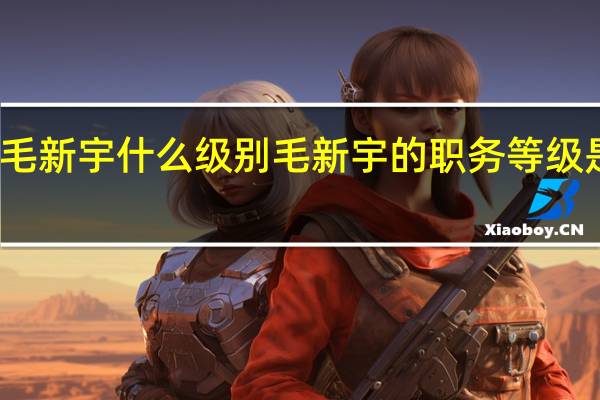 毛新宇什么级别 毛新宇的职务等级是什么？