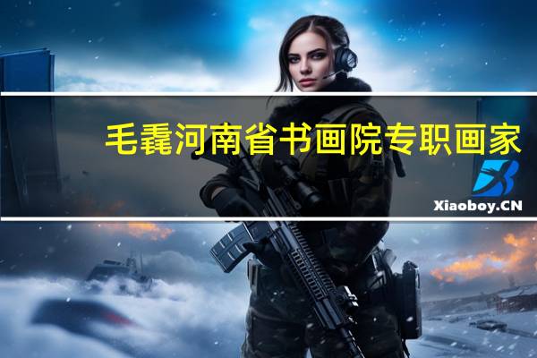 毛毳河南省书画院专职画家