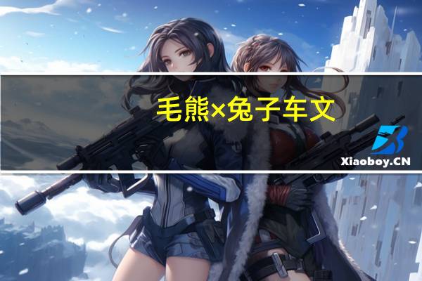 毛熊×兔子车文（毛熊）