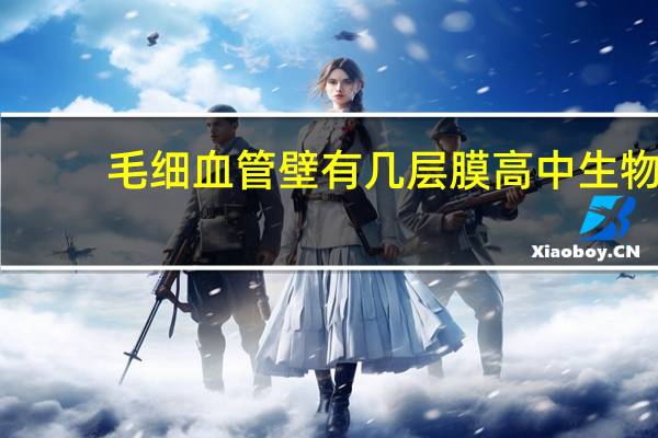 毛细血管壁有几层膜高中生物（毛细血管壁有几层膜）