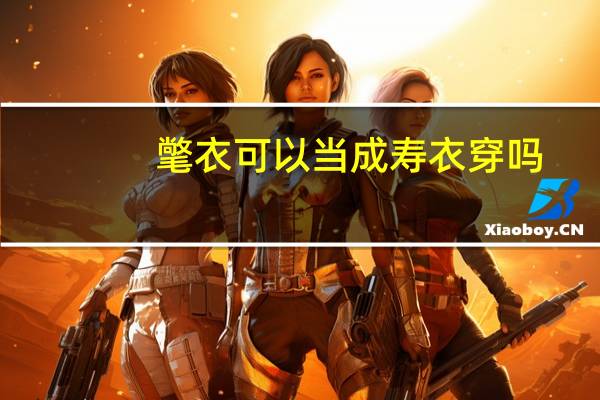 氅衣可以当成寿衣穿吗