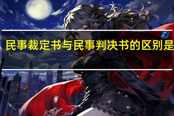民事裁定书与民事判决书的区别是什么（民事裁定书与民事判决书的区别）
