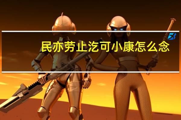 民亦劳止汔可小康怎么念（民亦劳止汔可小康出自）