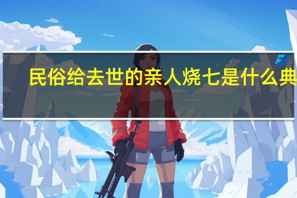 民俗给去世的亲人烧七是什么典故