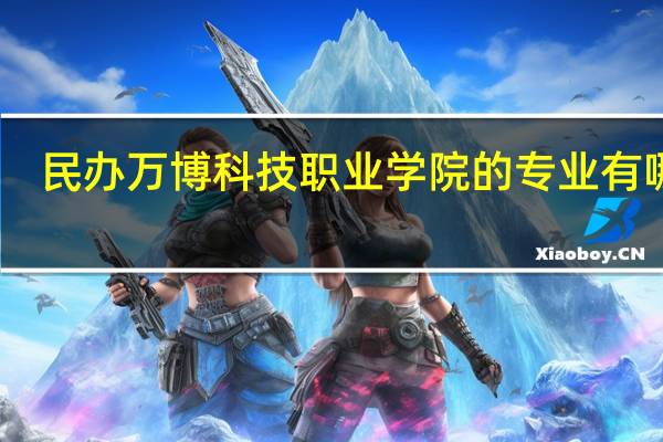 民办万博科技职业学院的专业有哪些