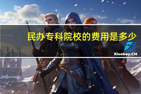 民办专科院校的费用是多少
