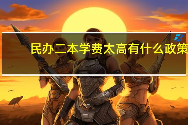 民办二本学费太高有什么政策